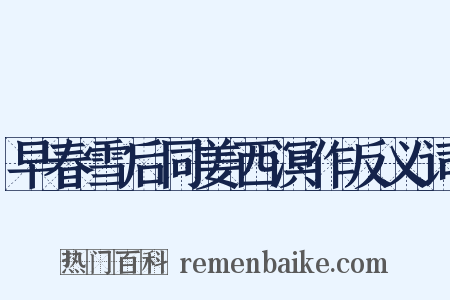 早春雪后同姜西溟作反义词是什么意思的图片